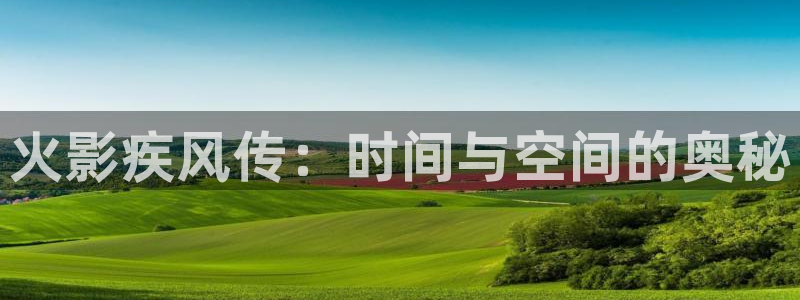 羞羞动漫官网首页免费：火影疾风传：时间与空间的奥秘